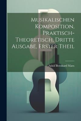 Musikalischen Komposition, praktisch-theoretisch, Dritte Ausgabe, Erster Theil - Adolf Bernhard Marx - cover
