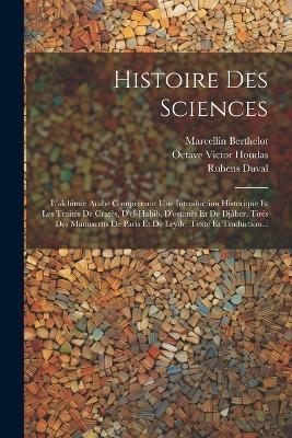 Histoire Des Sciences: L'alchimie Arabe Comprenant Une Introduction Historique Et Les Traités De Cratès, D'el-habib, D'ostanès Et De Djâber, Tirés Des Manuscrits De Paris Et De Leyde. Texte Et Traduction... - Marcellin Berthelot,Rubens Duval - cover