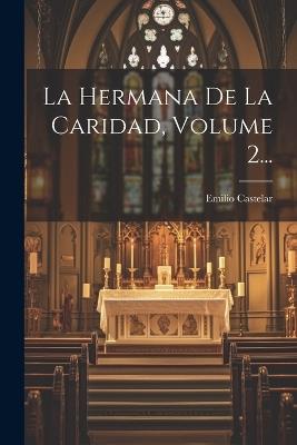 La Hermana De La Caridad, Volume 2... - Emilio Castelar - cover