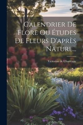 Calendrier De Flore Ou Études De Fleurs D'après Nature... - Victorine De Chastenay - cover