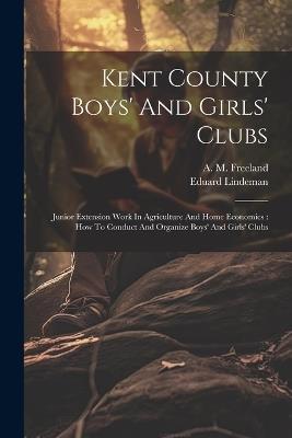 Kent County Boys' And Girls' Clubs: Junior Extension Work In Agriculture And Home Economics: How To Conduct And Organize Boys' And Girls' Clubs - Eduard Lindeman - cover