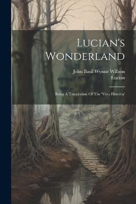 Lucian's Wonderland: Being A Translation Of The 'vera Historia' - Lucian (Of Samosata ) - cover