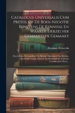 Catalogus Universalis Cum Pretiis. Of De Boek-negotie Benevens De Kennisse En Waarde Derzelver Gemakkelyk Gemaakt: Zynde Eene Verzameling Van Eenige Duizenden Van Boeken, Zoo In Het Latyn, Fransch Als Nederduitsch, Uit Eene Considerabele Party...