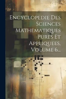 Encyclopedie Des Sciences Mathematiques Pures Et Appliquees, Volume 6... - Anonymous - cover