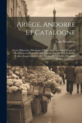Ariège, Andorre Et Catalogne: Guide Historique, Pittoresque Et Descriptif Aux Bains D'ussat Et D'ax, Contenant L'histoire De L'ancien Pays De Foix Et De Ses Comtes Jusqu'à Henri Iv Et L'histoire De La Vallée D'andorre Jusqu'à Nos Jours... - Louis Boucoiran - cover