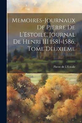 Memoires-Journaux de Pierre de L'Estoile, Journal de Henri III 1581-1586, Tome Deuxieme - Pierre De L'Estoile - cover