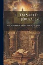 Le Talmud De Jérusalem: Traité Des Barakhoth Du Talmud De Jérusalem Et Du Talmud De Babylone...