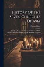 History Of The Seven Churches Of Asia: Their Rise, Progress And Decline: With Notices Of The Churches Of Tralles, Magnesia, Colosse, Hierapolis, Lyons And Vienne