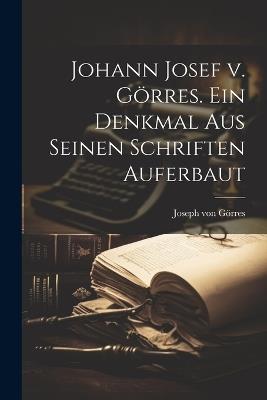 Johann Josef v. Görres. Ein Denkmal aus seinen Schriften auferbaut - Joseph Von Görres - cover
