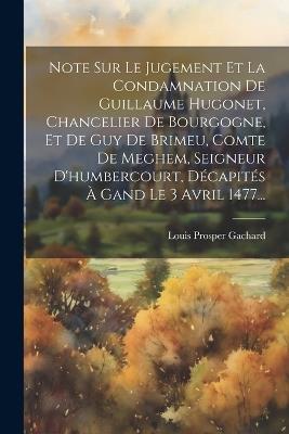 Note Sur Le Jugement Et La Condamnation De Guillaume Hugonet, Chancelier De Bourgogne, Et De Guy De Brimeu, Comte De Meghem, Seigneur D'humbercourt, Décapités À Gand Le 3 Avril 1477... - Louis Prosper Gachard - cover