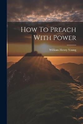 How To Preach With Power - William Henry Young - cover