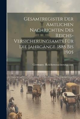 Gesamtregister der Amtlichen Nachrichten des Reichs-Versicherungsamts für die Jahrgänge 1885 bis 1905 - Germany Reichsversicherungsamt - cover