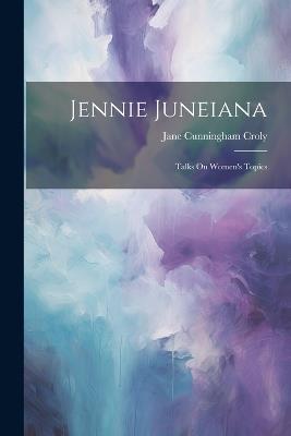 Jennie Juneiana: Talks On Women's Topics - Jane Cunningham Croly - cover