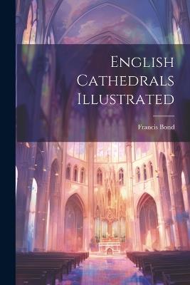 English Cathedrals Illustrated - Francis Bond - cover