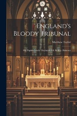 England's Bloody Tribunal: Or, Popish Cruelty Displayed. Ed. By R.p. Blakeney - Matthew Taylor - cover