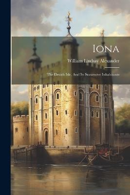 Iona: The Druids Isle, And Its Successive Inhabitants - William Lindsay Alexander - cover
