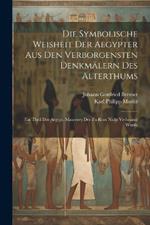 Die Symbolische Weisheit Der Aegypter Aus Den Verborgensten Denkmälern Des Alterthums: Ein Theil Der Aegypt. Maurerey Der Zu Rom Nicht Verbrannt Wurde