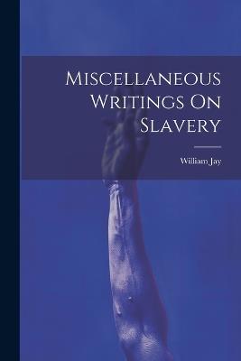 Miscellaneous Writings On Slavery - William Jay - cover