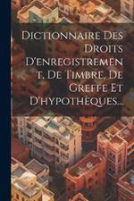 Dictionnaire Des Droits D'enregistrement, De Timbre, De Greffe Et D'hypothèques...