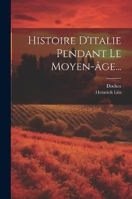 Histoire D'italie Pendant Le Moyen-âge... - Heinrich Léo,Dochez - cover