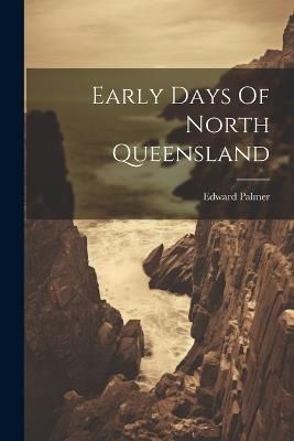 Early Days Of North Queensland - Edward Palmer - cover