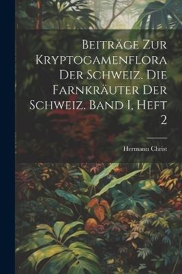 Beiträge zur Kryptogamenflora der Schweiz. Die Farnkräuter der Schweiz. Band I, Heft 2 - Hermann Christ - cover