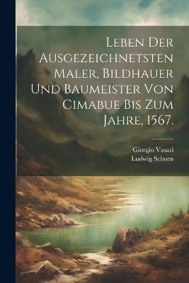 Leben der ausgezeichnetsten Maler, Bildhauer und Baumeister von Cimabue bis zum Jahre, 1567. - Giorgio Vasari,Ludwig Schorn - cover
