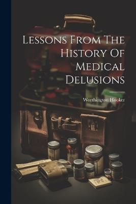 Lessons From The History Of Medical Delusions - Worthington Hooker - cover