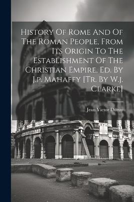 History Of Rome And Of The Roman People, From Its Origin To The Establishment Of The Christian Empire, Ed. By J.p. Mahaffy [tr. By W.j. Clarke] - Jean Victor Duruy - cover