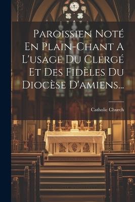 Paroissien Noté En Plain-chant A L'usage Du Clergé Et Des Fidèles Du Diocèse D'amiens... - Catholic Church - cover
