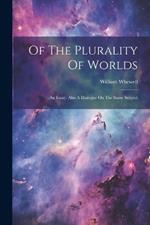 Of The Plurality Of Worlds: An Essay. Also A Dialogue On The Same Subject