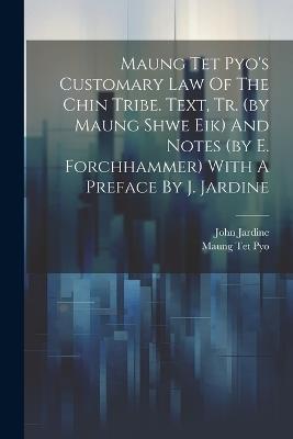 Maung Tet Pyo's Customary Law Of The Chin Tribe. Text, Tr. (by Maung Shwe Eik) And Notes (by E. Forchhammer) With A Preface By J. Jardine - John Jardine - cover