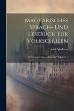 Magyarisches Sprach- Und Lesebuch Für Volkschulen: Mit Deutscher Unterrichtsprache, Volume 1...