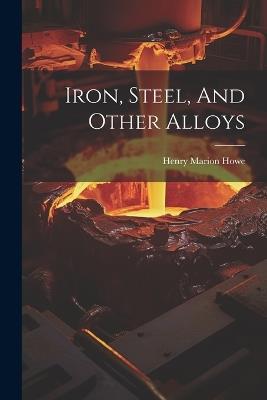 Iron, Steel, And Other Alloys - Henry Marion Howe - cover