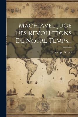 Machiavel Juge Des Revolutions De Notre Temps... - Giuseppe Ferrari - cover