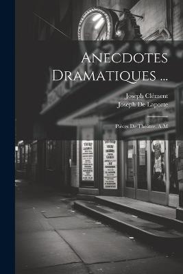 Anecdotes Dramatiques ...: Pièces De Théâtre. A-M - Joseph De Laporte,Joseph Clément - cover