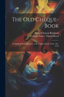 The Old Cheque-Book: Or Book of Remembrance, of the Chapel Royal, From 1561-1744 - Edward Francis Rimbault,St James Palace Chapel Royal - cover