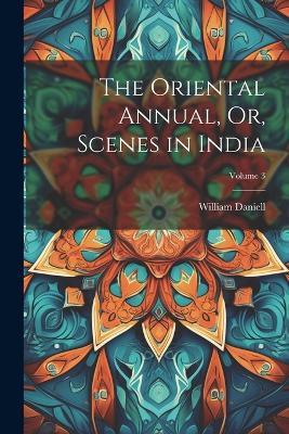 The Oriental Annual, Or, Scenes in India; Volume 3 - William Daniell - cover