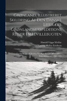 Grønland, Illustreret Skildring Af Den Danske Literære Grønlandsekspeditions Rejser I Melvillebugten: Og Opold Blandt Jordens Nordligst Boende Mennesker--Polareskimoerne, 1903-1904 - Ludvig Mylius Erichsen,Harald Viggo Moltke - cover