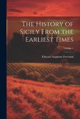 The History of Sicily From the Earliest Times; Volume 1 - Edward Augustus Freeman - cover