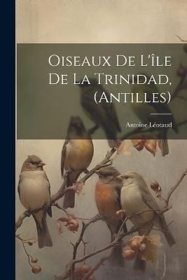 Oiseaux De L'île De La Trinidad, (Antilles) - Antoine Léotaud - cover