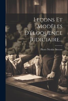 Leçons Et Modèles D'éloquence Judiciaire... - Pierre Nicolas Berryer - cover