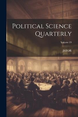 Political Science Quarterly; Volume 23 - Jstor - cover