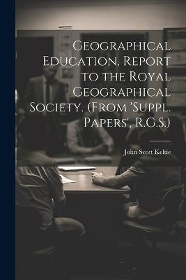 Geographical Education, Report to the Royal Geographical Society. (From 'suppl. Papers', R.G.S.) - John Scott Keltie - cover
