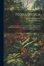 Flora Indica: Being a Systematic Account of the Plants of British India, Together With Observations On the Structure and Affinities of Their Natural Orders and Genera