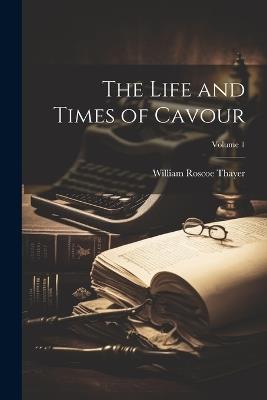The Life and Times of Cavour; Volume 1 - William Roscoe Thayer - cover