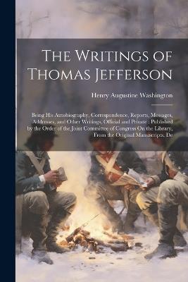 The Writings of Thomas Jefferson: Being His Autobiography, Correspondence, Reports, Messages, Addresses, and Other Writings, Official and Private: Published by the Order of the Joint Committee of Congress On the Library, From the Original Manuscripts, De - Henry Augustine Washington - cover