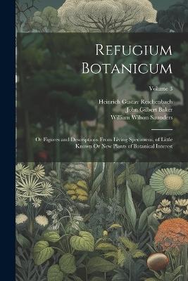 Refugium Botanicum: Or Figures and Descriptions From Living Specimens, of Little Known Or New Plants of Botanical Interest; Volume 3 - John Gilbert Baker,William Wilson Saunders,Heinrich Gustav Reichenbach - cover