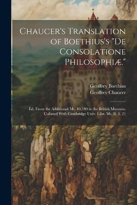 Chaucer's Translation of Boethius's "De Consolatione Philosophiæ.": Ed. From the Additional Ms. 10,340 in the British Museum. Collated With Cambridge Univ. Libr. Ms. Ii. 3. 21 - Geoffrey Chaucer,Geoffrey Boethius - cover