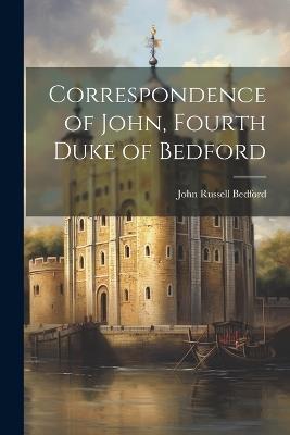 Correspondence of John, Fourth Duke of Bedford - John Russell Bedford - cover